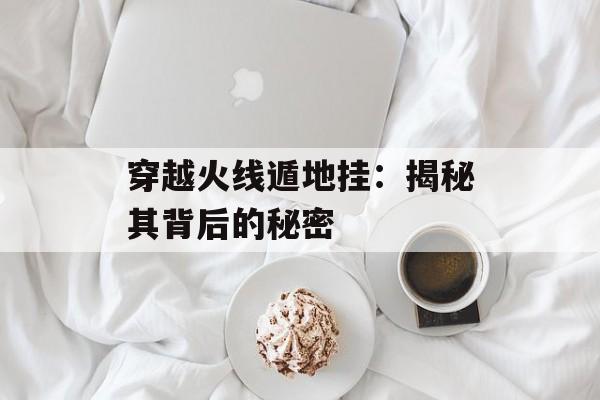 穿越火线遁地挂：揭秘其背后的秘密