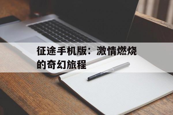 征途手机版：激情燃烧的奇幻旅程