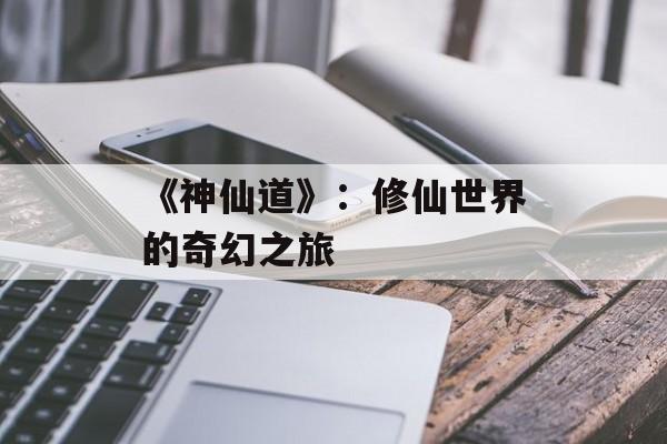 《神仙道》：修仙世界的奇幻之旅