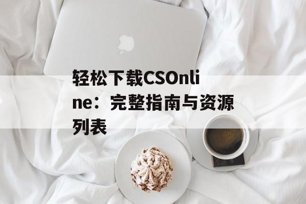 轻松下载CSOnline：完整指南与资源列表