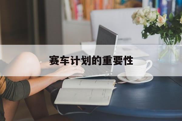 赛车计划的重要性