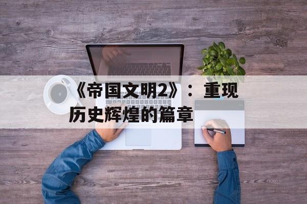 《帝国文明2》：重现历史辉煌的篇章