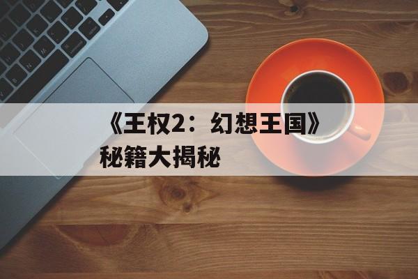 《王权2：幻想王国》秘籍大揭秘