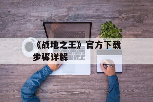《战地之王》官方下载步骤详解