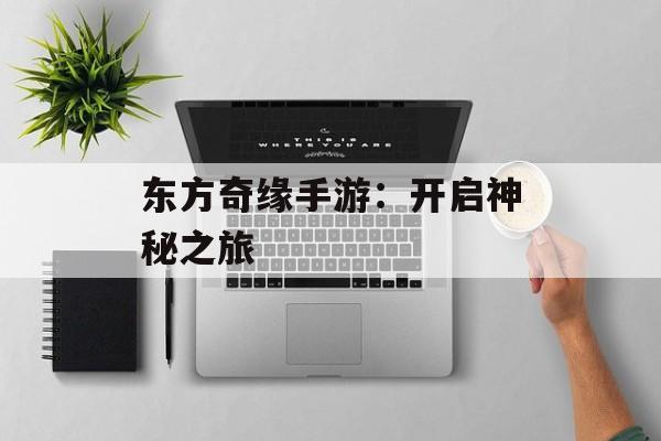 东方奇缘手游：开启神秘之旅