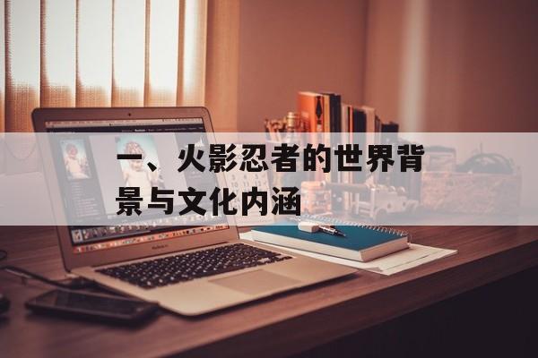 一、火影忍者的世界背景与文化内涵
