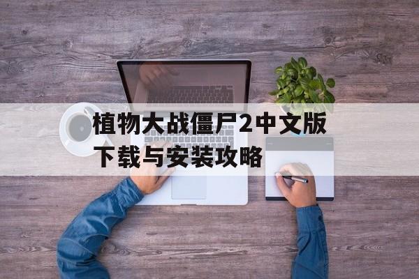 植物大战僵尸2中文版下载与安装攻略