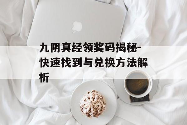 九阴真经领奖码揭秘-快速找到与兑换方法解析