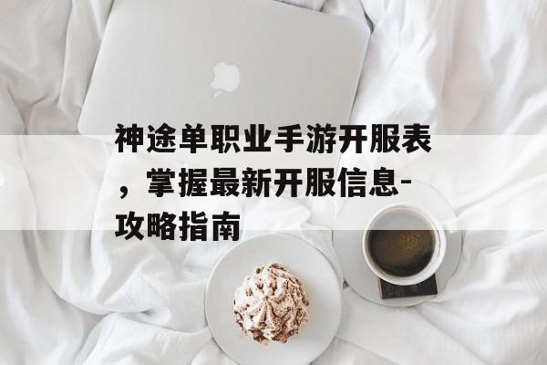 神途单职业手游开服表，掌握最新开服信息-攻略指南