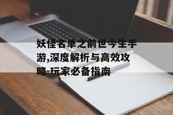 妖怪名单之前世今生手游,深度解析与高效攻略-玩家必备指南