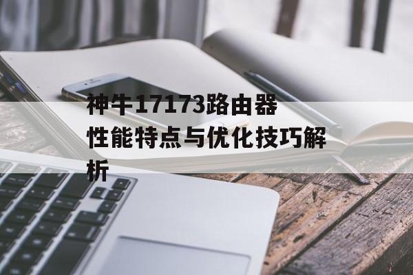 神牛17173路由器性能特点与优化技巧解析