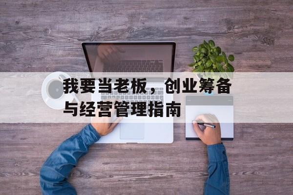 我要当老板，创业筹备与经营管理指南