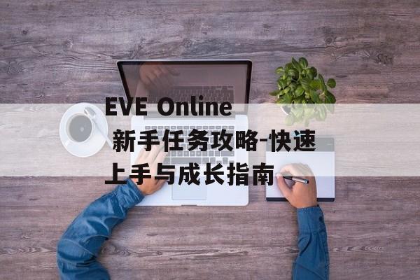 EVE Online 新手任务攻略-快速上手与成长指南