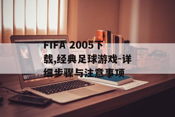 FIFA 2005下载,经典足球游戏-详细步骤与注意事项