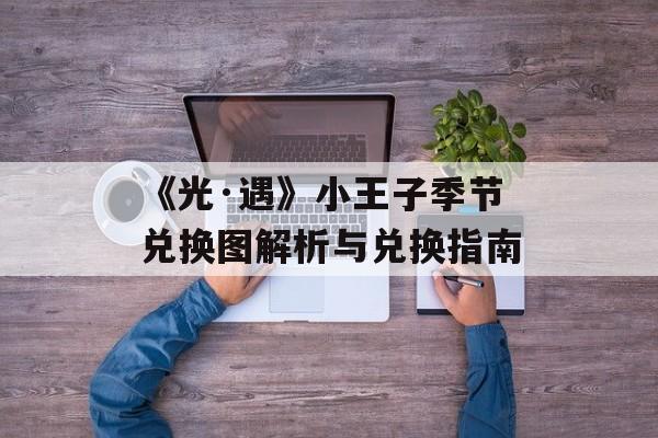 《光·遇》小王子季节兑换图解析与兑换指南