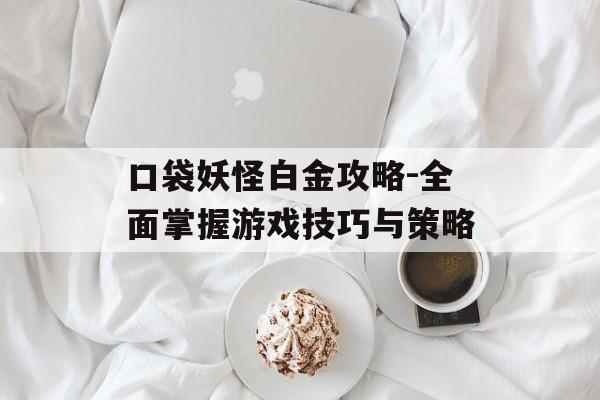 口袋妖怪白金攻略-全面掌握游戏技巧与策略