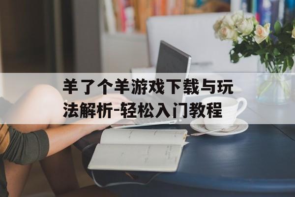 羊了个羊游戏下载与玩法解析-轻松入门教程