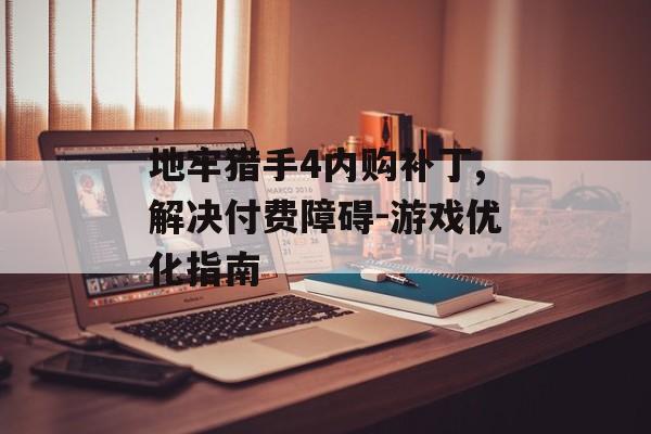 地牢猎手4内购补丁,解决付费障碍-游戏优化指南