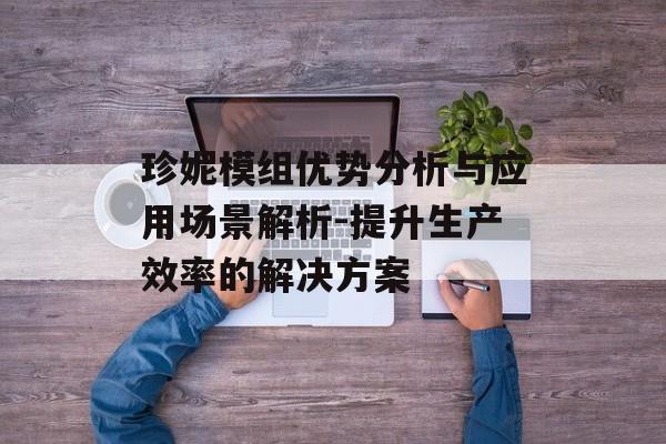珍妮模组优势分析与应用场景解析-提升生产效率的解决方案