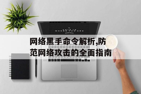 网络黑手命令解析,防范网络攻击的全面指南