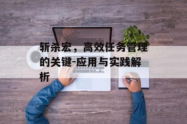 斩杀宏，高效任务管理的关键-应用与实践解析