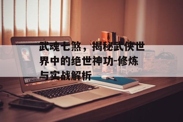 武魂七煞，揭秘武侠世界中的绝世神功-修炼与实战解析
