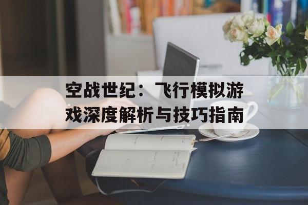 空战世纪：飞行模拟游戏深度解析与技巧指南
