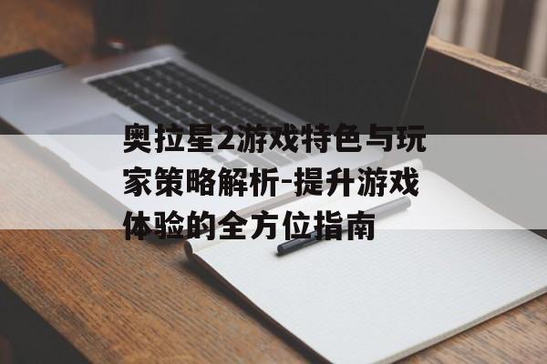 奥拉星2游戏特色与玩家策略解析-提升游戏体验的全方位指南
