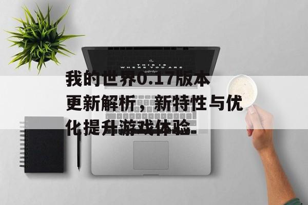 我的世界0.17版本更新解析，新特性与优化提升游戏体验