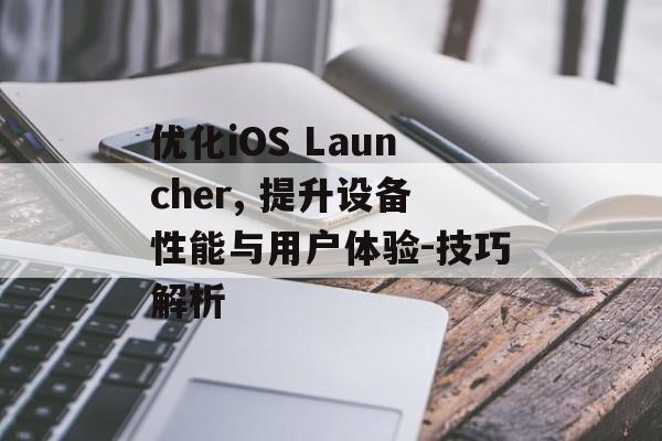 优化iOS Launcher, 提升设备性能与用户体验-技巧解析