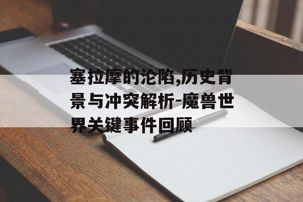 塞拉摩的沦陷,历史背景与冲突解析-魔兽世界关键事件回顾