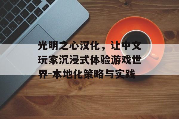 光明之心汉化，让中文玩家沉浸式体验游戏世界-本地化策略与实践