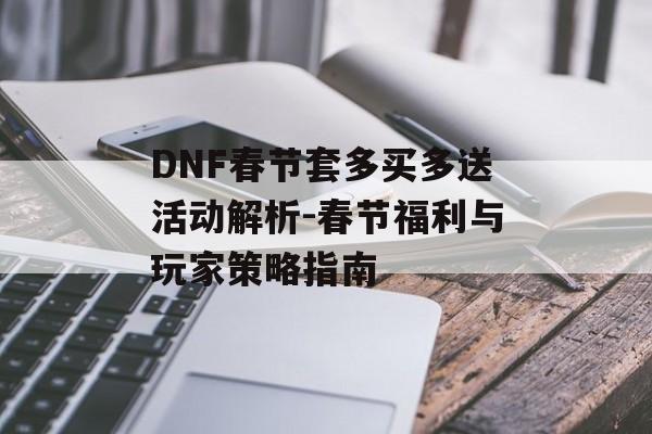 DNF春节套多买多送活动解析-春节福利与玩家策略指南