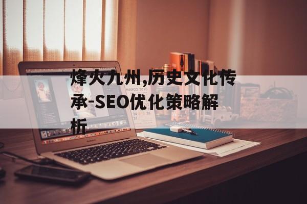 烽火九州,历史文化传承-SEO优化策略解析