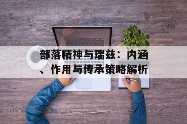 部落精神与瑞兹：内涵、作用与传承策略解析
