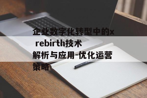 企业数字化转型中的x rebirth技术解析与应用-优化运营策略