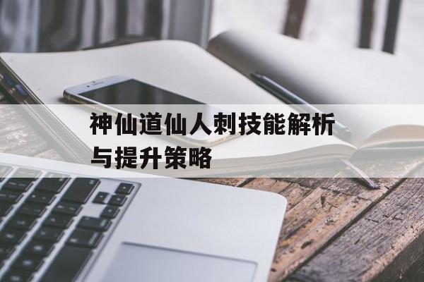 神仙道仙人刺技能解析与提升策略