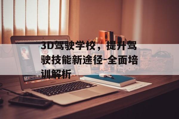3D驾驶学校，提升驾驶技能新途径-全面培训解析