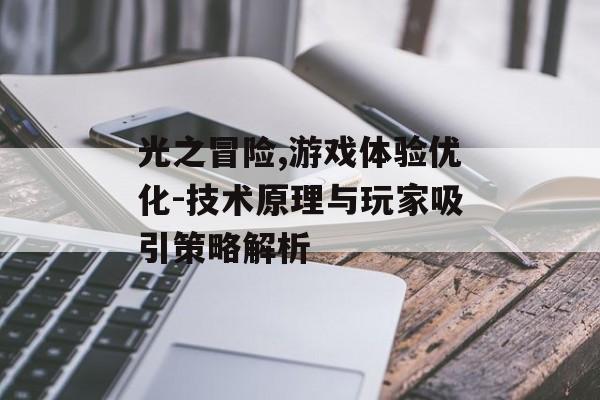 光之冒险,游戏体验优化-技术原理与玩家吸引策略解析