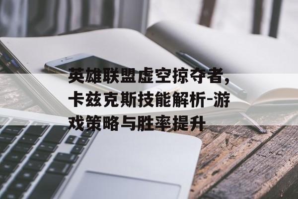 英雄联盟虚空掠夺者,卡兹克斯技能解析-游戏策略与胜率提升