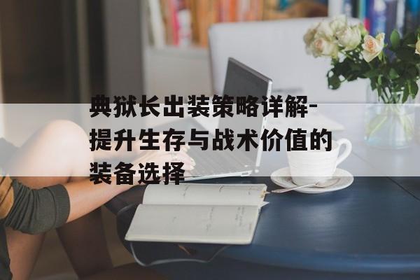 典狱长出装策略详解-提升生存与战术价值的装备选择