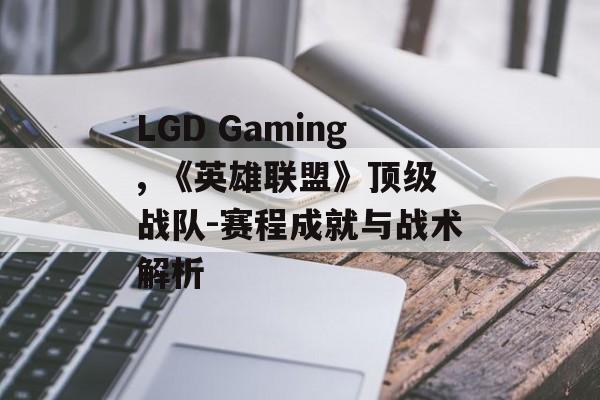 LGD Gaming, 《英雄联盟》顶级战队-赛程成就与战术解析