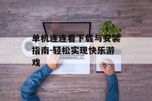 单机连连看下载与安装指南-轻松实现快乐游戏