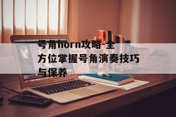 号角horn攻略-全方位掌握号角演奏技巧与保养