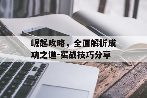 崛起攻略，全面解析成功之道-实战技巧分享