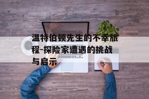 温特伯顿先生的不幸旅程-探险家遭遇的挑战与启示