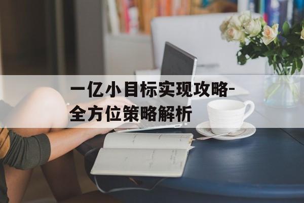 一亿小目标实现攻略-全方位策略解析
