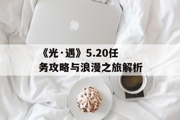 《光·遇》5.20任务攻略与浪漫之旅解析