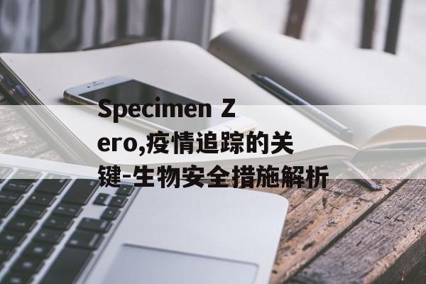 Specimen Zero,疫情追踪的关键-生物安全措施解析