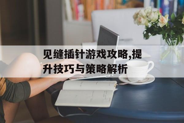 见缝插针游戏攻略,提升技巧与策略解析